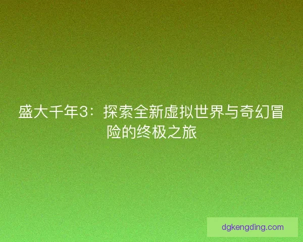 盛大千年3：探索全新虚拟世界与奇幻冒险的终极之旅