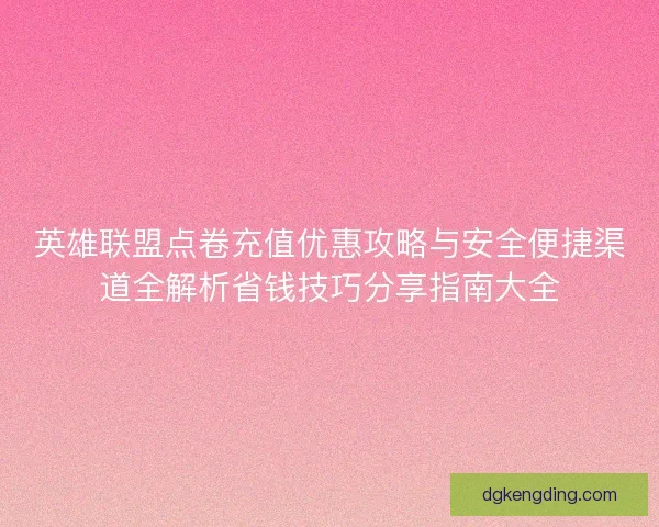 英雄联盟点卷充值优惠攻略与安全便捷渠道全解析省钱技巧分享指南大全